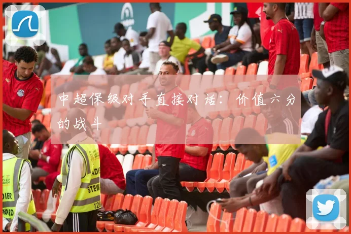 中超保级对手直接对话：价值六分的战斗