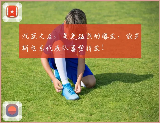 沉寂之后，是更猛烈的爆发，俄罗斯电竞代表队蓄势待发！