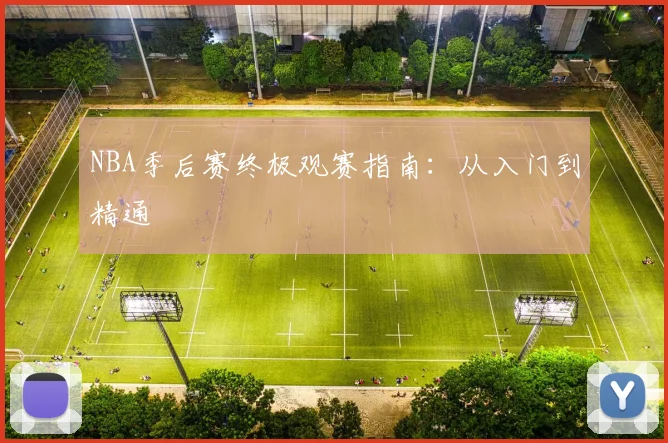 NBA季后赛终极观赛指南:从入门到精通