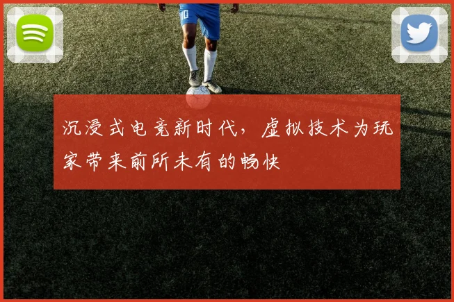 沉浸式电竞新时代，虚拟技术为玩家带来前所未有的畅快