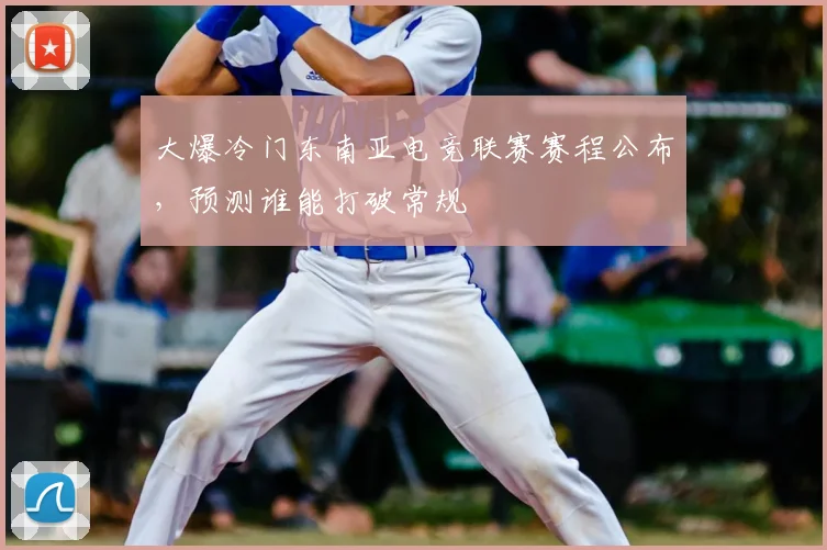大爆冷门东南亚电竞联赛赛程公布，预测谁能打破常规