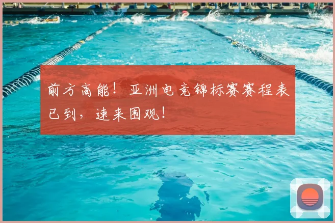 前方高能！亚洲电竞锦标赛赛程表已到，速来围观！