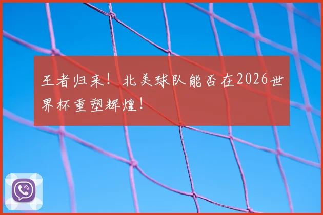 王者归来！北美球队能否在2026世界杯重塑辉煌！
