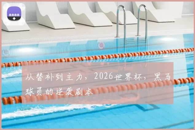 从替补到主力，2026世界杯，黑马球员的逆袭剧本